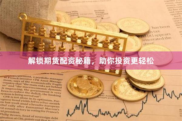 解锁期货配资秘籍，助你投资更轻松