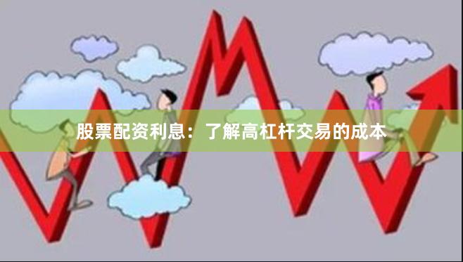 股票配资利息：了解高杠杆交易的成本