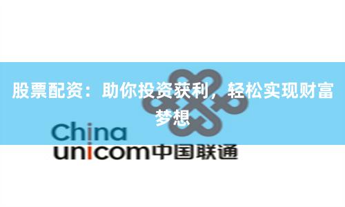 股票配资：助你投资获利，轻松实现财富梦想