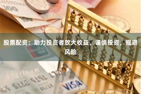 股票配资：助力投资者放大收益，谨慎投资，规避风险