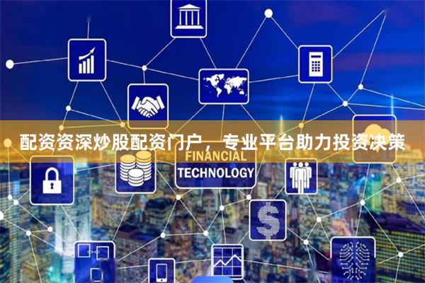 配资资深炒股配资门户，专业平台助力投资决策