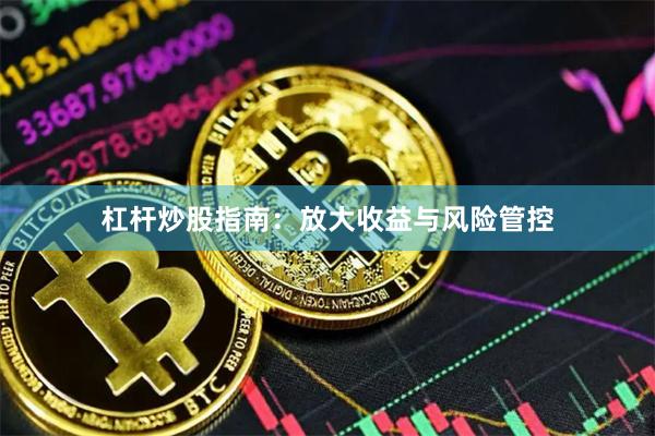 杠杆炒股指南：放大收益与风险管控