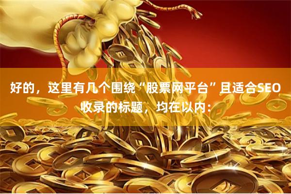 好的，这里有几个围绕“股票网平台”且适合SEO收录的标题，均在以内：