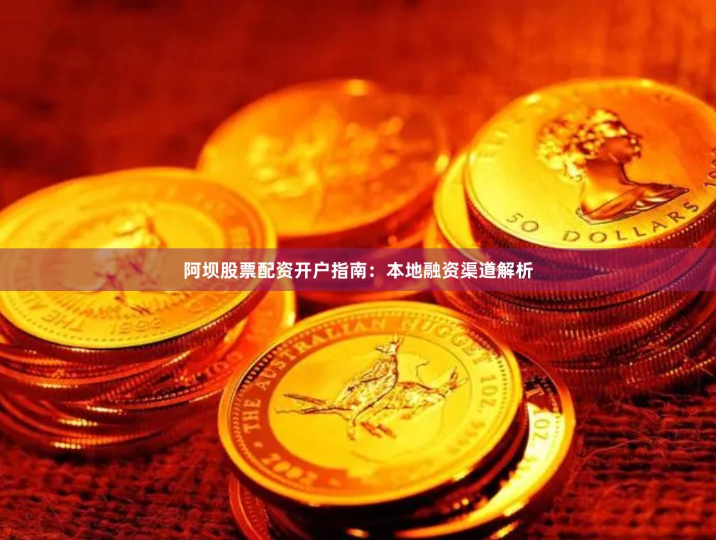 阿坝股票配资开户指南：本地融资渠道解析
