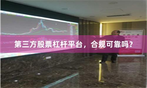 第三方股票杠杆平台，合规可靠吗？
