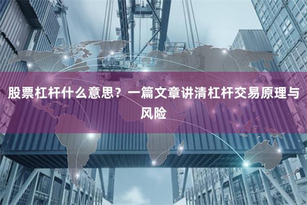 股票杠杆什么意思？一篇文章讲清杠杆交易原理与风险