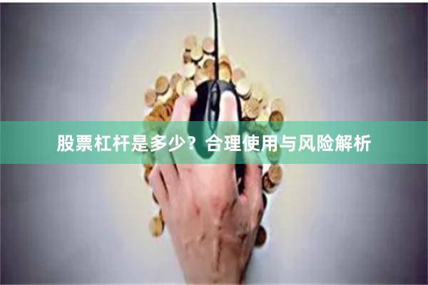 股票杠杆是多少？合理使用与风险解析
