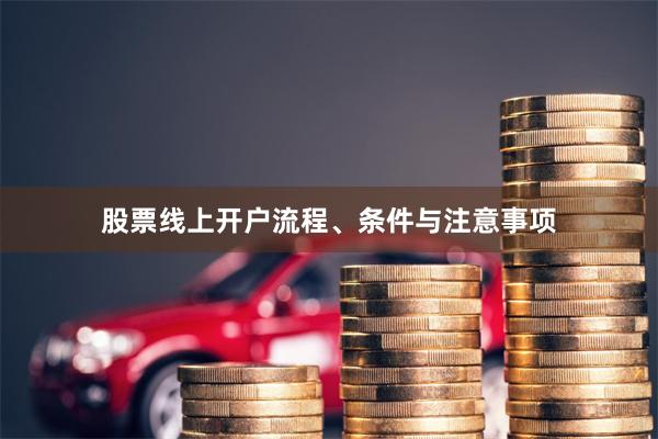 股票线上开户流程、条件与注意事项