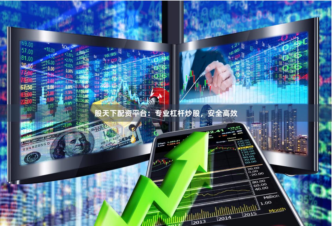 股天下配资平台：专业杠杆炒股，安全高效