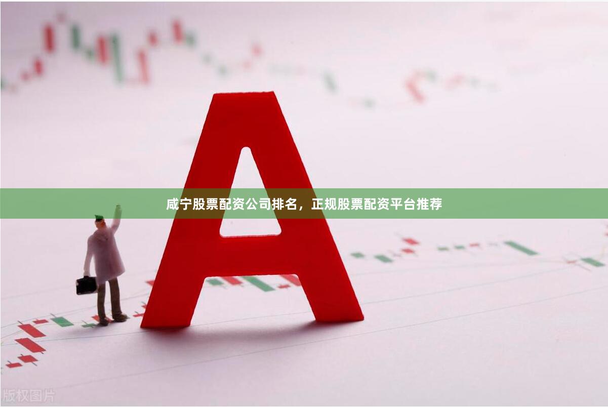 咸宁股票配资公司排名，正规股票配资平台推荐
