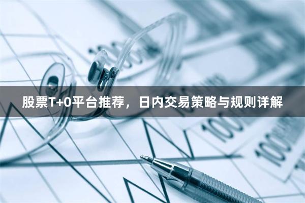 股票T+0平台推荐，日内交易策略与规则详解