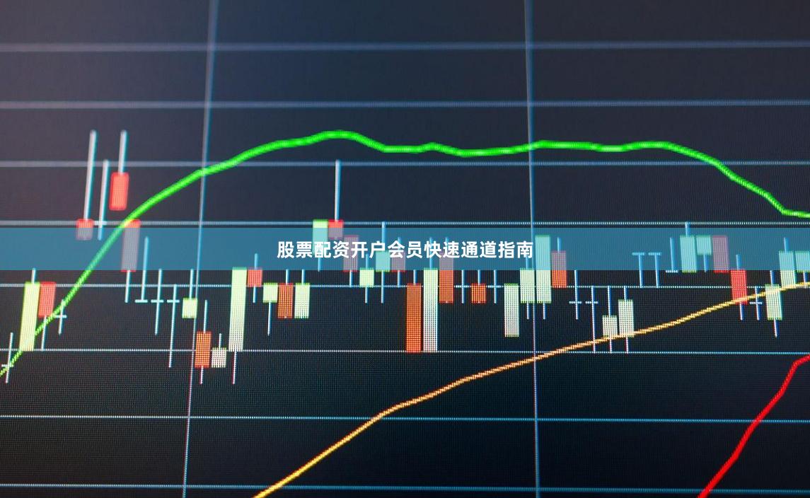 股票配资开户会员快速通道指南