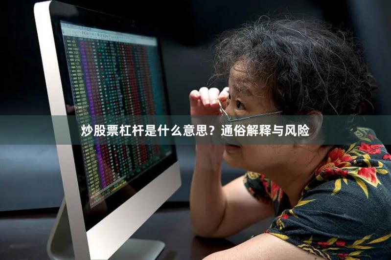炒股票杠杆是什么意思？通俗解释与风险