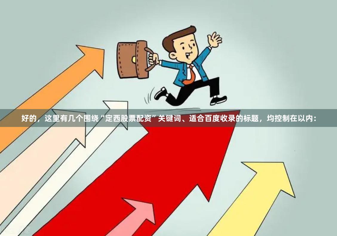 好的，这里有几个围绕“定西股票配资”关键词、适合百度收录的标题，均控制在以内：