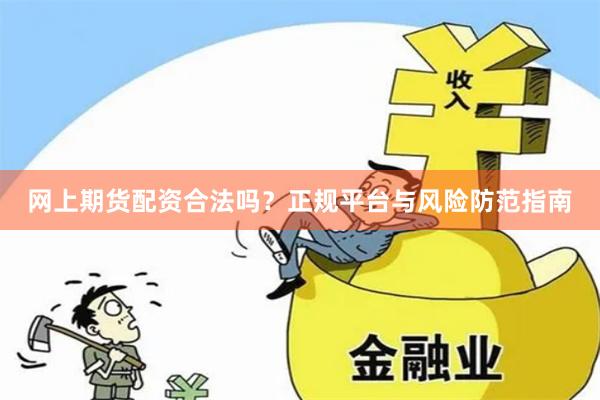 网上期货配资合法吗？正规平台与风险防范指南