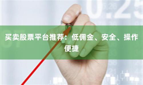买卖股票平台推荐：低佣金、安全、操作便捷