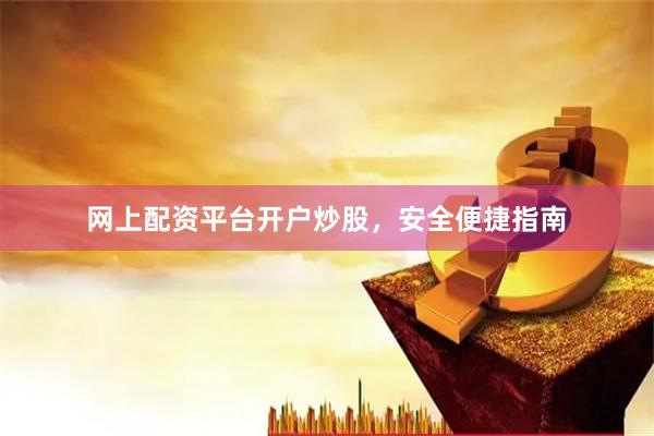 网上配资平台开户炒股，安全便捷指南