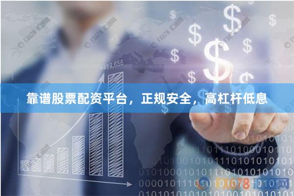 靠谱股票配资平台，正规安全，高杠杆低息